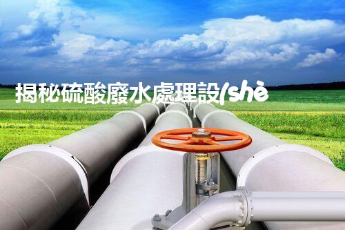 揭秘硫酸廢水處理設(shè)備的以后：高效？創(chuàng)新？